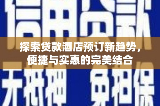 铁西探索贷款酒店预订新趋势，便捷与实惠的完美结合