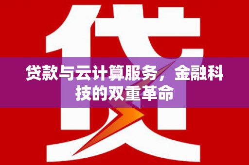 铁西贷款与云计算服务，金融科技的双重革命