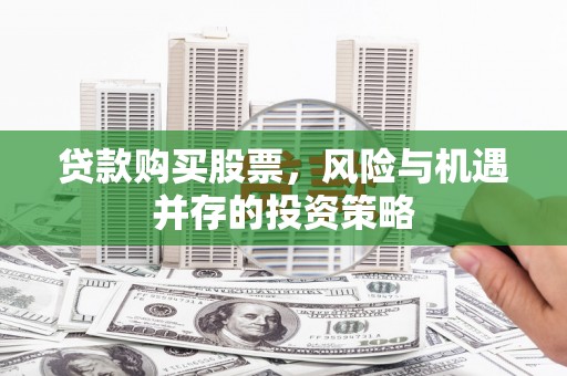 铁西贷款购买股票，风险与机遇并存的投资策略