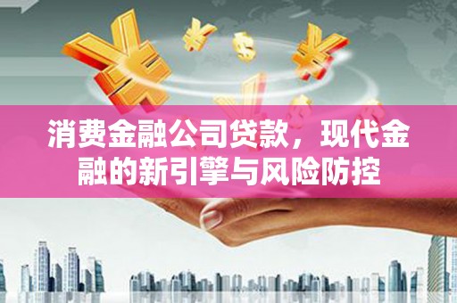 铁西消费金融公司贷款，现代金融的新引擎与风险防控