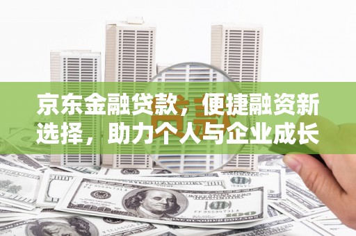 铁西京东金融贷款，便捷融资新选择，助力个人与企业成长