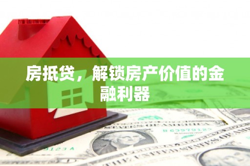 铁西房抵贷，解锁房产价值的金融利器