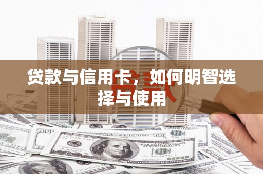 铁西贷款与信用卡，如何明智选择与使用