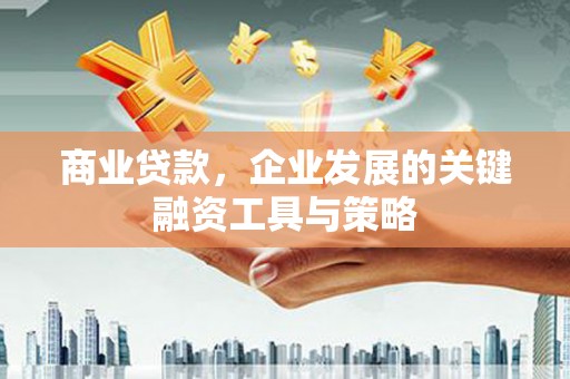 铁西商业贷款，企业发展的关键融资工具与策略