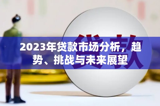 铁西2023年贷款市场分析，趋势、挑战与未来展望