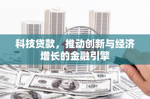 铁西科技贷款，推动创新与经济增长的金融引擎