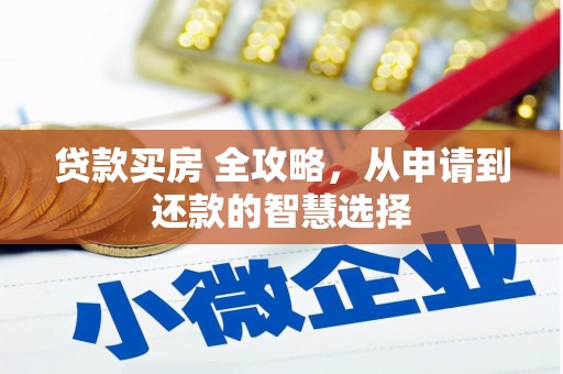 铁西贷款买房 全攻略，从申请到还款的智慧选择