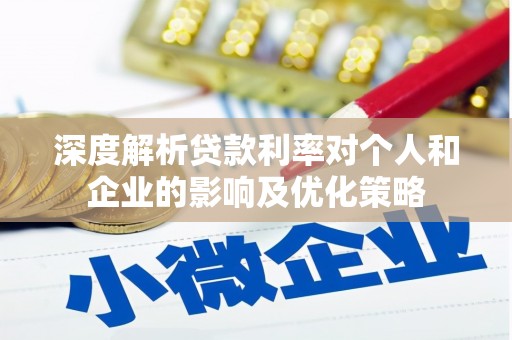 铁西深度解析贷款利率对个人和企业的影响及优化策略