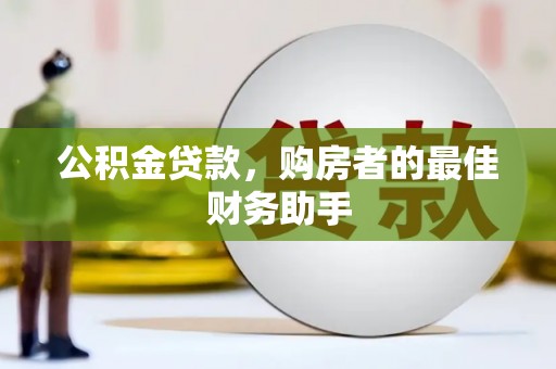 铁西公积金贷款，购房者的最佳财务助手