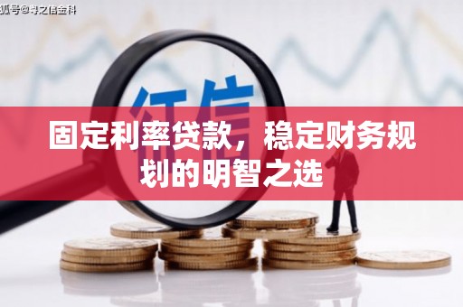 铁西固定利率贷款，稳定财务规划的明智之选