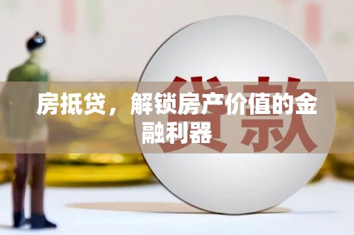 铁西房抵贷，解锁房产价值的金融利器