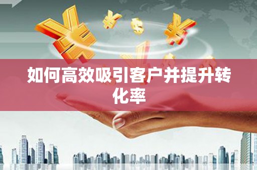 铁西如何高效吸引客户并提升转化率