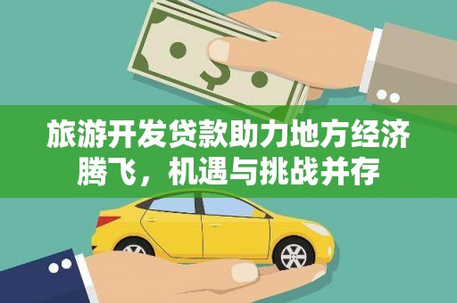 铁西旅游开发贷款助力地方经济腾飞，机遇与挑战并存