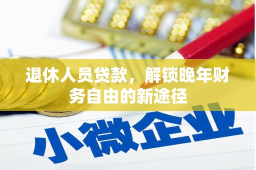 铁西退休人员贷款，解锁晚年财务自由的新途径
