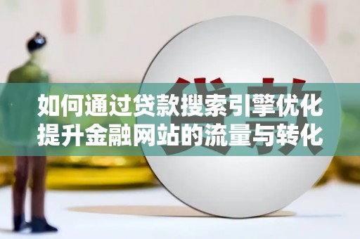 铁西如何通过贷款搜索引擎优化提升金融网站的流量与转化率