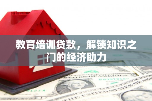 铁西教育培训贷款，解锁知识之门的经济助力