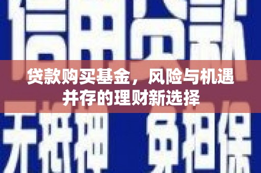 铁西贷款购买基金，风险与机遇并存的理财新选择