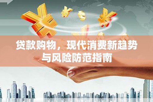 铁西贷款购物，现代消费新趋势与风险防范指南