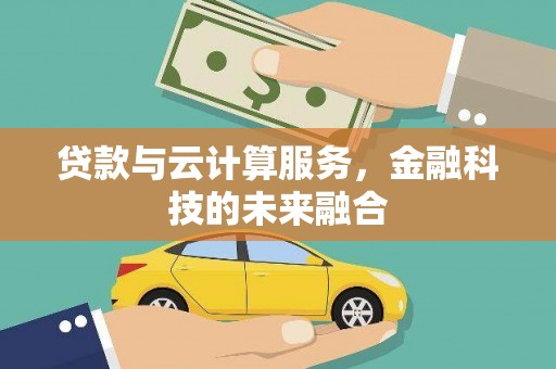 铁西贷款与云计算服务，金融科技的未来融合