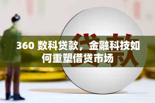 铁西360 数科贷款，金融科技如何重塑借贷市场