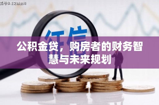 铁西公积金贷，购房者的财务智慧与未来规划