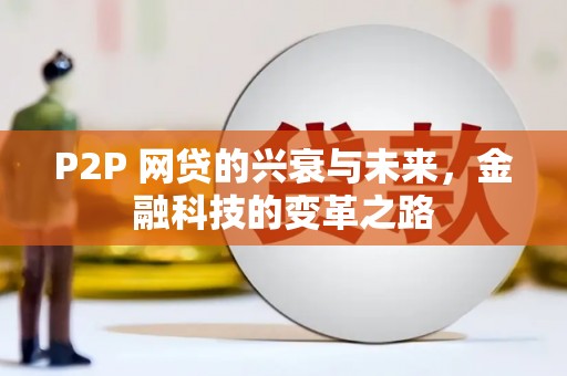 铁西P2P 网贷的兴衰与未来，金融科技的变革之路