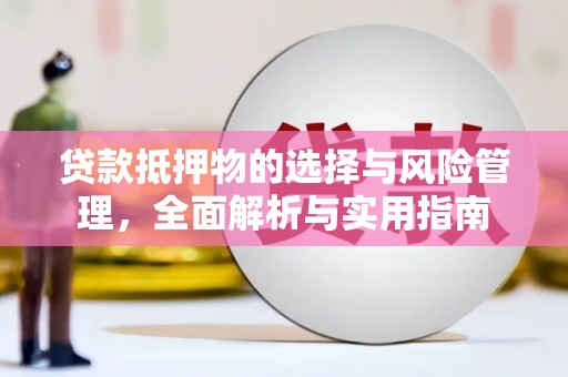 铁西贷款抵押物的选择与风险管理，全面解析与实用指南