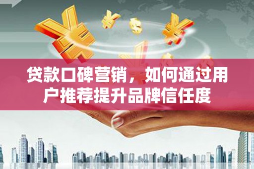 铁西贷款口碑营销，如何通过用户推荐提升品牌信任度