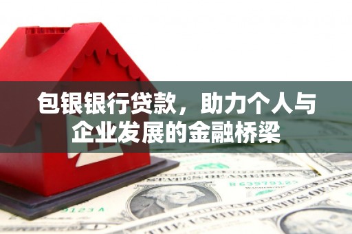 铁西包银银行贷款，助力个人与企业发展的金融桥梁