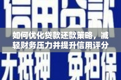 铁西如何优化贷款还款策略，减轻财务压力并提升信用评分