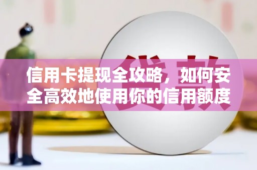 铁西信用卡提现全攻略，如何安全高效地使用你的信用额度
