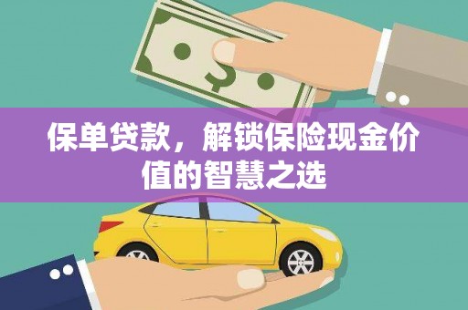 铁西保单贷款，解锁保险现金价值的智慧之选