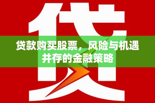 铁西贷款购买股票，风险与机遇并存的金融策略