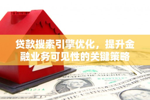 铁西贷款搜索引擎优化，提升金融业务可见性的关键策略