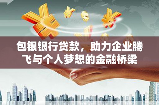 铁西包银银行贷款，助力企业腾飞与个人梦想的金融桥梁