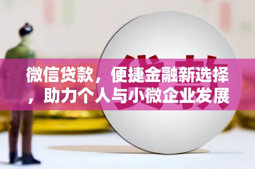 铁西微信贷款，便捷金融新选择，助力个人与小微企业发展