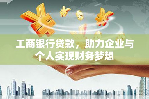 铁西工商银行贷款，助力企业与个人实现财务梦想