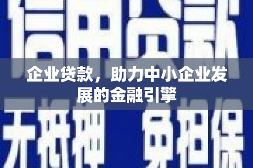 铁西企业贷款，助力中小企业发展的金融引擎