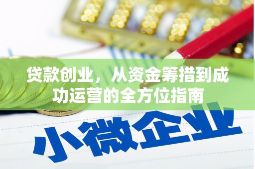 铁西贷款创业，从资金筹措到成功运营的全方位指南