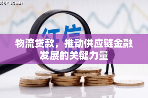 铁西物流贷款，推动供应链金融发展的关键力量