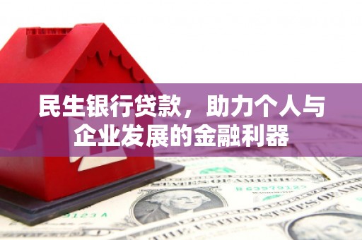 铁西民生银行贷款，助力个人与企业发展的金融利器