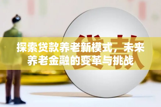 铁西探索贷款养老新模式，未来养老金融的变革与挑战