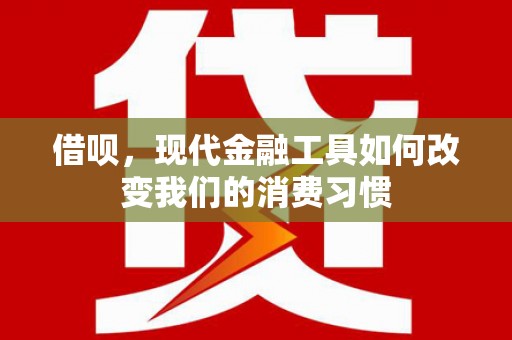 铁西借呗，现代金融工具如何改变我们的消费习惯