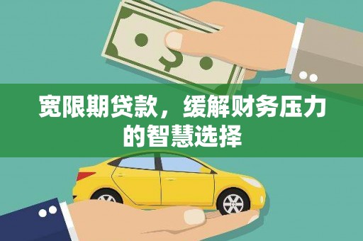 铁西宽限期贷款，缓解财务压力的智慧选择