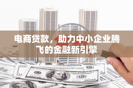 铁西电商贷款，助力中小企业腾飞的金融新引擎