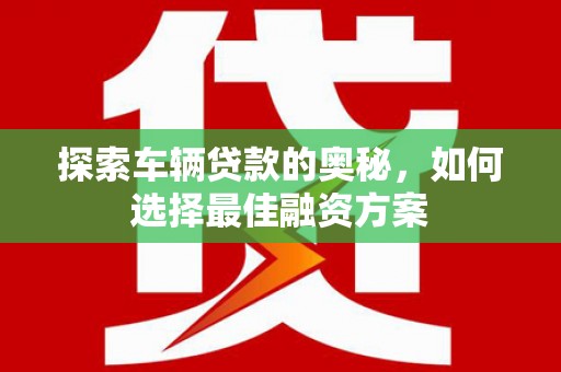铁西探索车辆贷款的奥秘，如何选择最佳融资方案