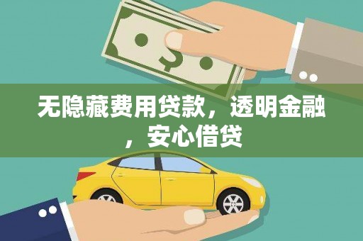 铁西无隐藏费用贷款，透明金融，安心借贷