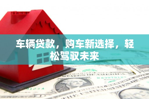 铁西车辆贷款，购车新选择，轻松驾驭未来