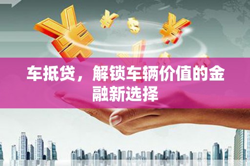 铁西车抵贷，解锁车辆价值的金融新选择
