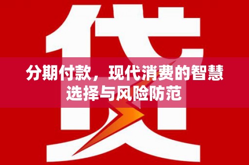 铁西分期付款，现代消费的智慧选择与风险防范